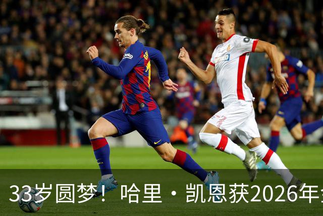 33岁圆梦！哈里·凯恩获2026年金球奖，“只要努力，一切皆有可能”