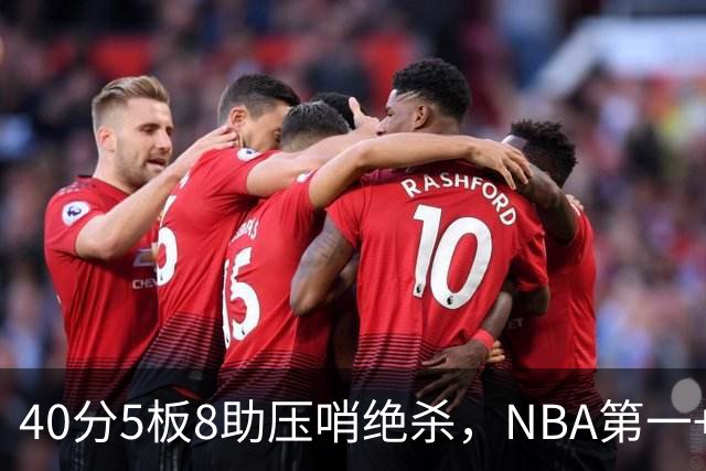 40分5板8助压哨绝杀，NBA第一+队史最佳！拒绝再谈FMVP更值得夸