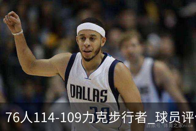 76人114-109力克步行者 球员评价：5人优秀，2人及格，2人低迷