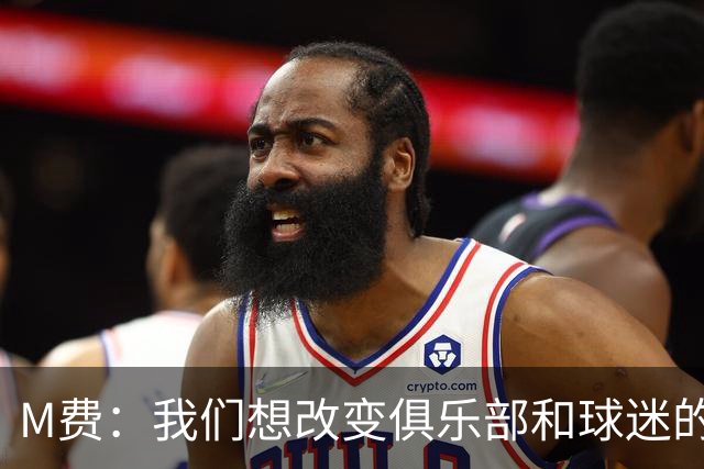 M费：我们想改变俱乐部和球迷的心态，我们要为冠军而战