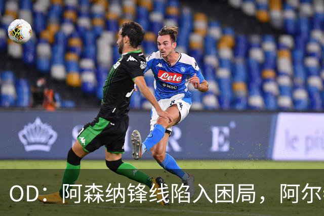 OD：阿森纳锋线陷入困局，阿尔特塔如何选择中锋？