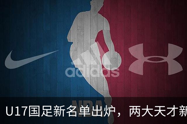 U17国足新名单出炉，两大天才新星落选引热议，资深足球记者说出原因