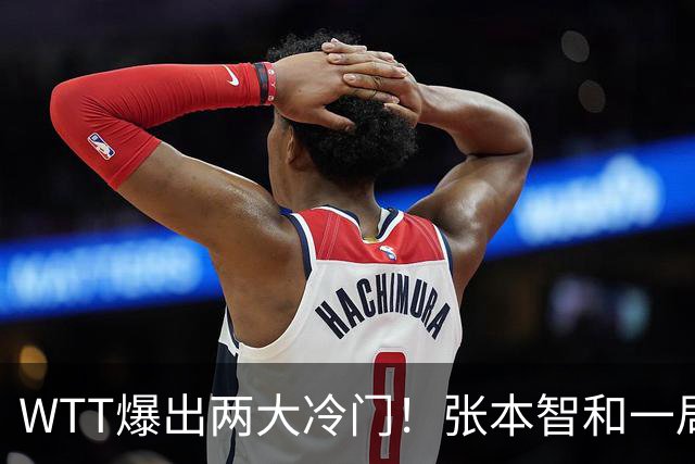 WTT爆出两大冷门！张本智和一局未赢，大勒布伦连丢3局，16强已出13席